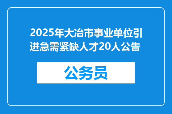 2025年大冶市事业单位引进急需紧缺人才20人公告