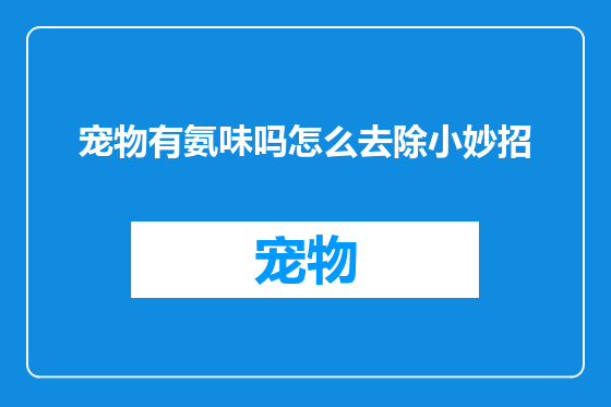 宠物有氨味吗怎么去除小妙招