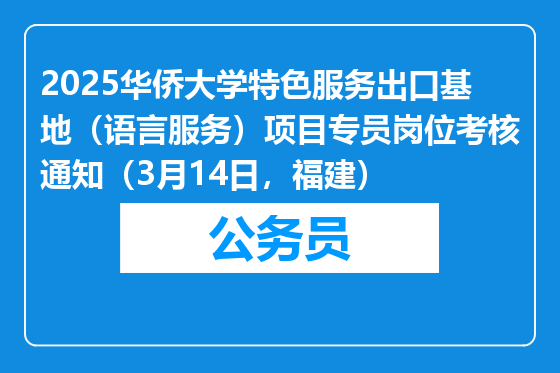2025华侨大学特色服务出口基地（语言服务）项目专员岗位考核通知（3月14日，福建）