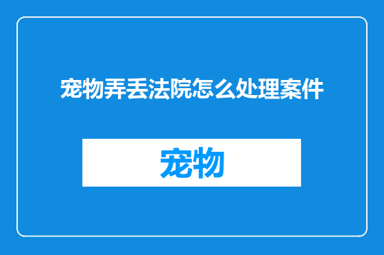 宠物弄丢法院怎么处理案件
