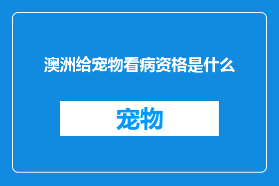 澳洲给宠物看病资格是什么