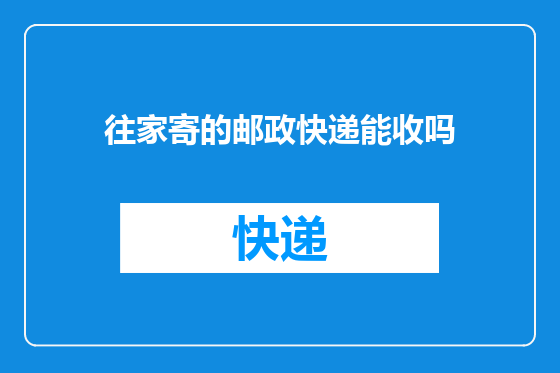 往家寄的邮政快递能收吗