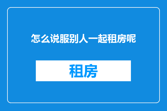 怎么说服别人一起租房呢