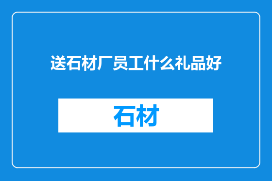 送石材厂员工什么礼品好