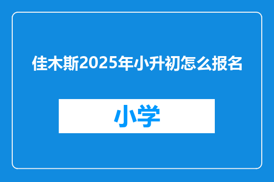佳木斯2025年小升初怎么报名