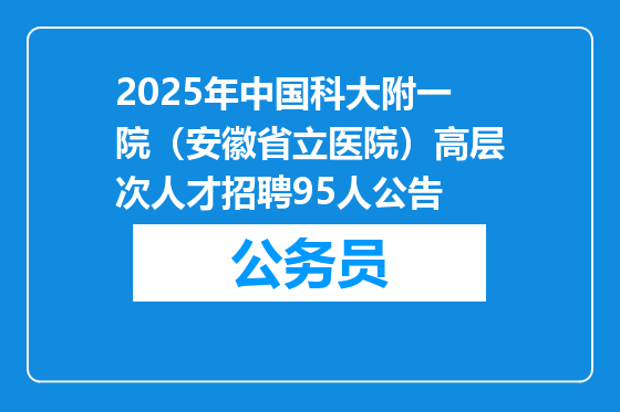 2025年中国科大附一院（安徽省立医院）高层次人才招聘95人公告