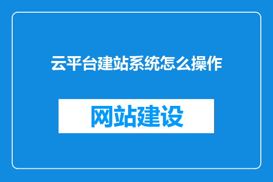 云平台建站系统怎么操作