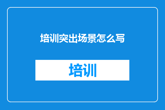 培训突出场景怎么写