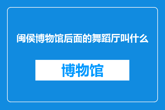 闽侯博物馆后面的舞蹈厅叫什么