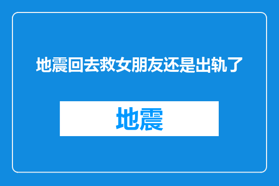 地震回去救女朋友还是出轨了
