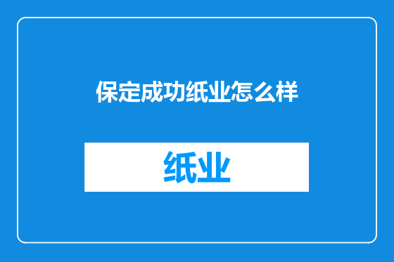 保定成功纸业怎么样