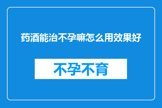 药酒能治不孕嘛怎么用效果好