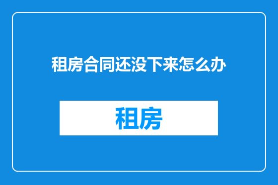 租房合同还没下来怎么办