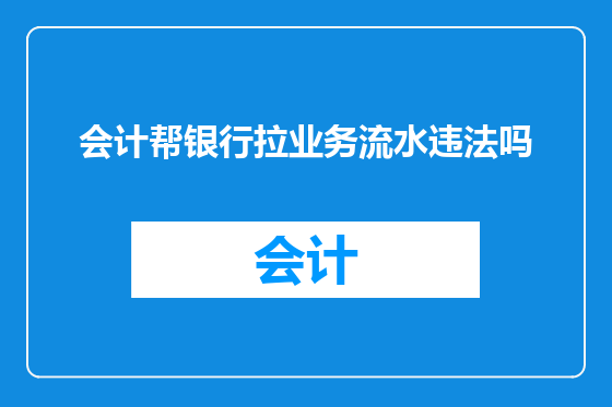 会计帮银行拉业务流水违法吗