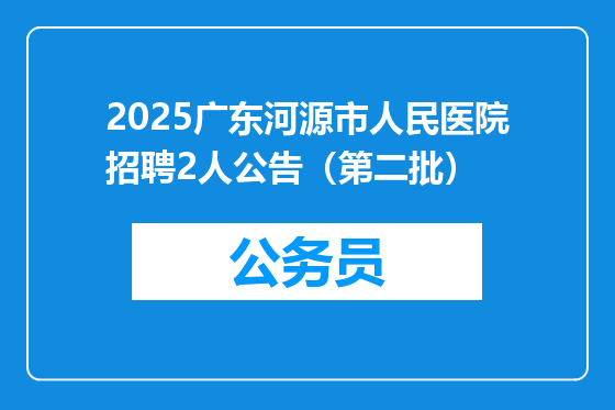 2025广东河源市人民医院招聘2人公告（第二批）