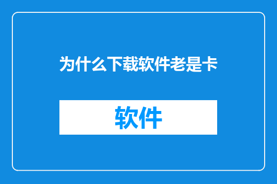 为什么下载软件老是卡