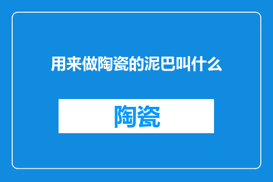 用来做陶瓷的泥巴叫什么