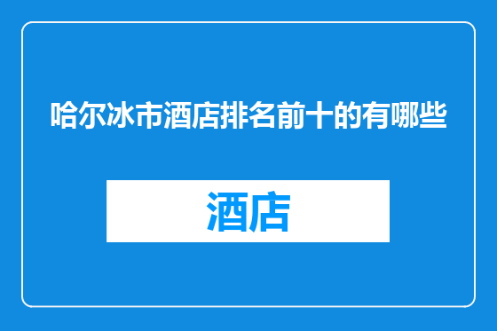哈尔冰市酒店排名前十的有哪些