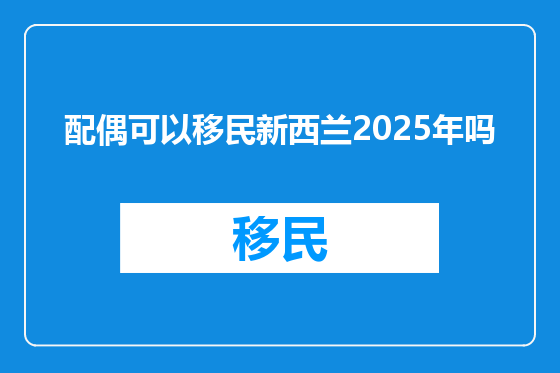 配偶可以移民新西兰2025年吗