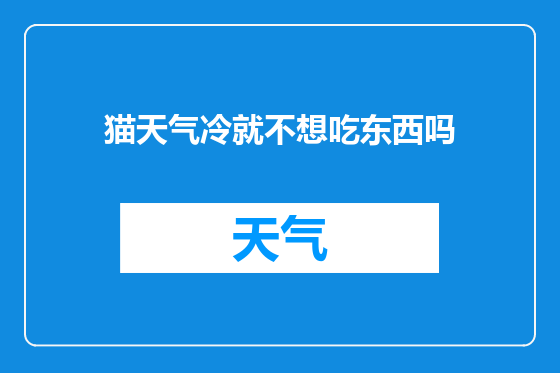 猫天气冷就不想吃东西吗