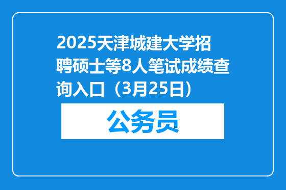2025天津城建大学招聘硕士等8人笔试成绩查询入口（3月25日）