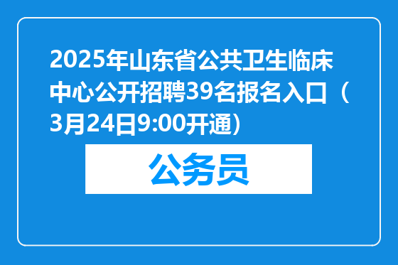 2025年山东省公共卫生临床中心公开招聘39名报名入口（3月24日9:00开通）
