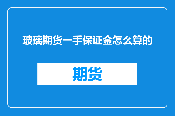 玻璃期货一手保证金怎么算的