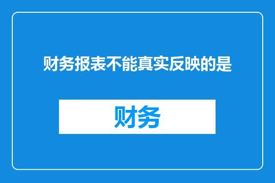 财务报表不能真实反映的是