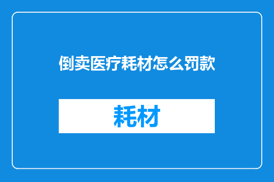 倒卖医疗耗材怎么罚款