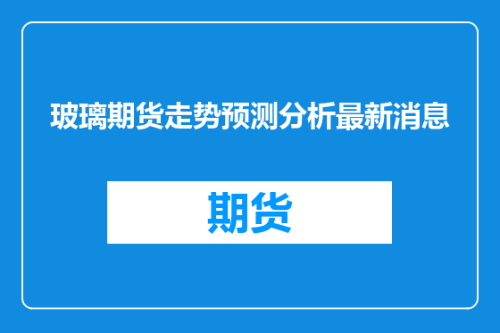 玻璃期货走势预测分析最新消息