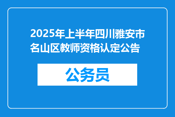 2025年上半年四川雅安市名山区教师资格认定公告