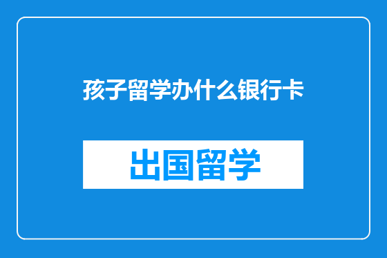 孩子留学办什么银行卡
