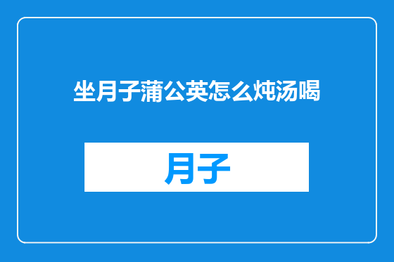 坐月子蒲公英怎么炖汤喝