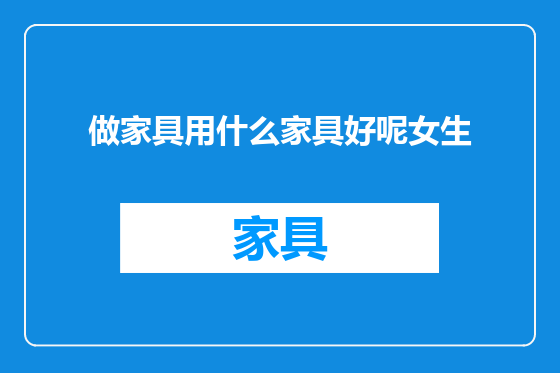 做家具用什么家具好呢女生
