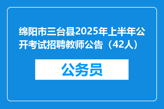 绵阳市三台县2025年上半年公开考试招聘教师公告（42人）