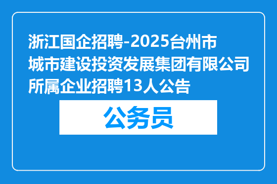 浙江国企招聘-2025台州市城市建设投资发展集团有限公司所属企业招聘13人公告