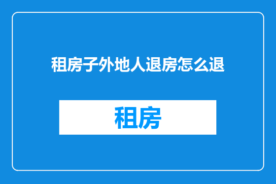 租房子外地人退房怎么退
