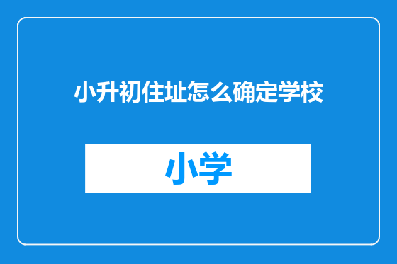小升初住址怎么确定学校