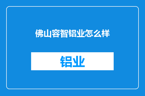 佛山容智铝业怎么样