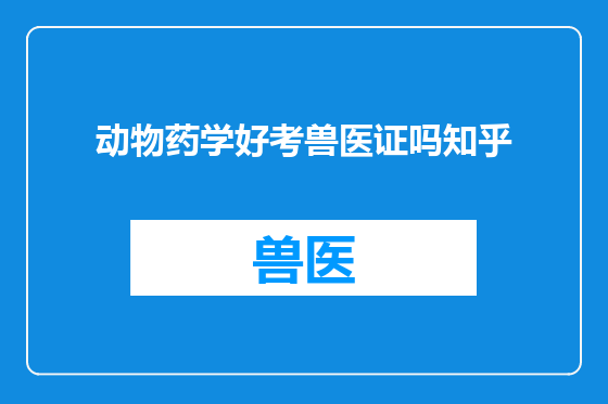 动物药学好考兽医证吗知乎
