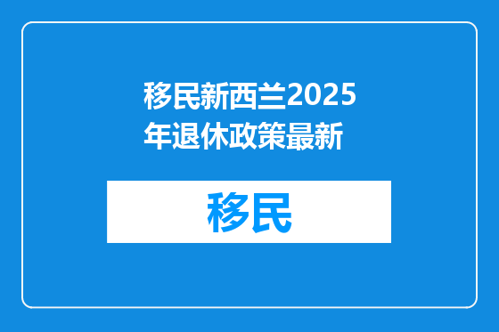 移民新西兰2025年退休政策最新