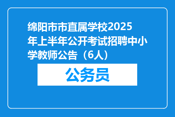 绵阳市市直属学校2025年上半年公开考试招聘中小学教师公告（6人）