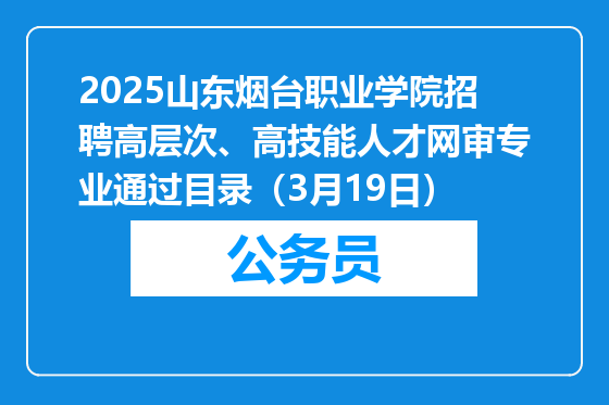 2025山东烟台职业学院招聘高层次、高技能人才网审专业通过目录（3月19日）