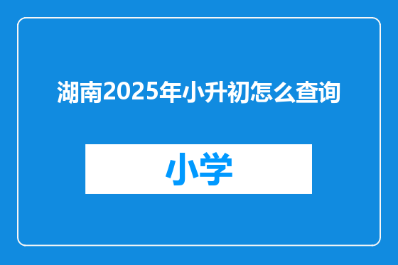 湖南2025年小升初怎么查询