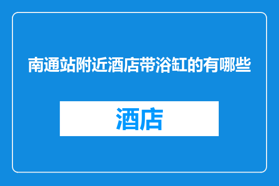 南通站附近酒店带浴缸的有哪些