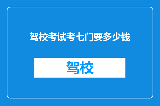 驾校考试考七门要多少钱