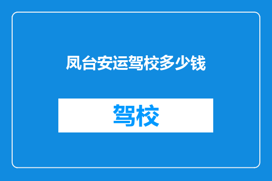 凤台安运驾校多少钱