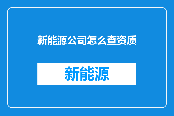 新能源公司怎么查资质