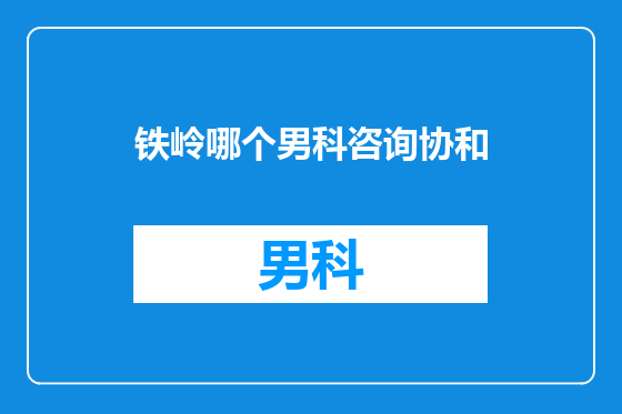 铁岭哪个男科咨询协和