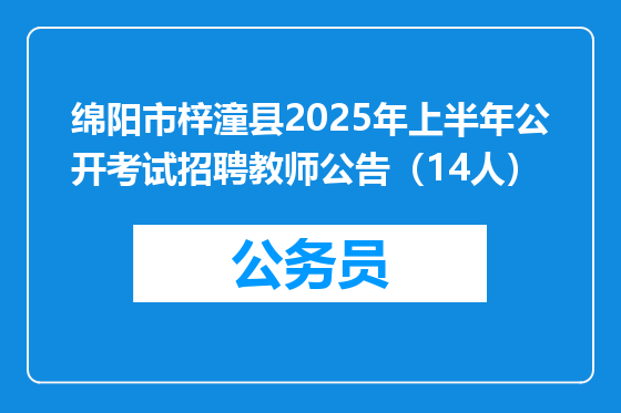 绵阳市梓潼县2025年上半年公开考试招聘教师公告（14人）